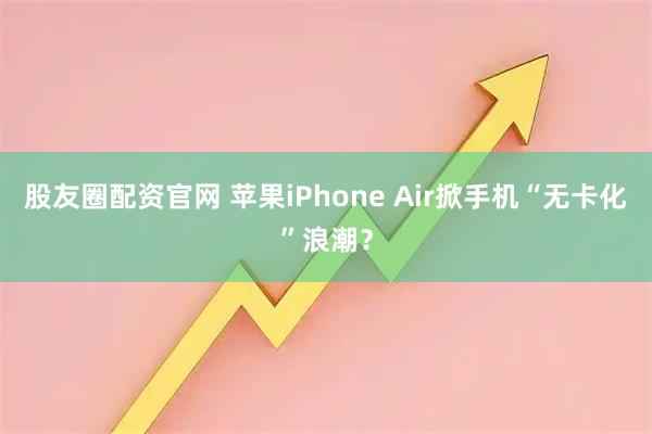 股友圈配资官网 苹果iPhone Air掀手机“无卡化”浪潮？