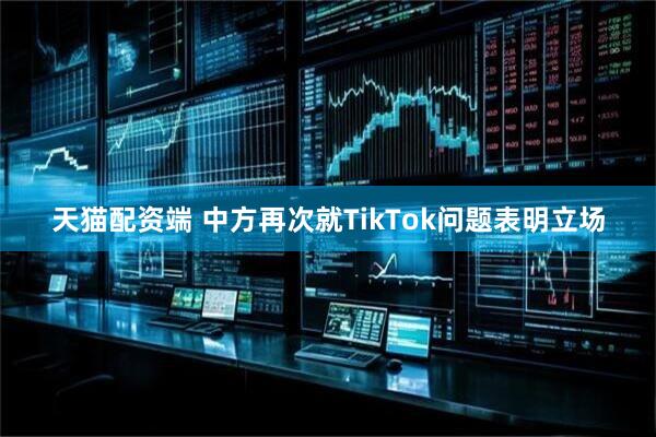 天猫配资端 中方再次就TikTok问题表明立场