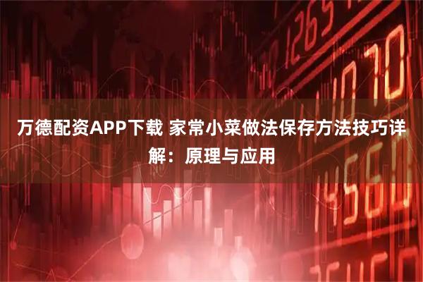 万德配资APP下载 家常小菜做法保存方法技巧详解：原理与应用