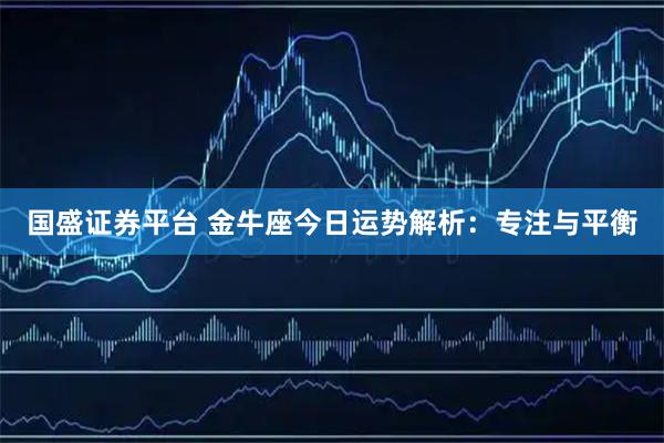 国盛证券平台 金牛座今日运势解析：专注与平衡