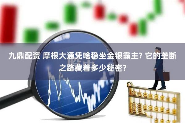 九鼎配资 摩根大通凭啥稳坐金银霸主? 它的垄断之路藏着多少秘密?