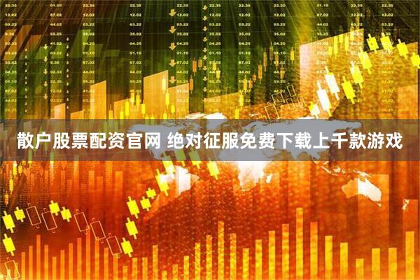 散户股票配资官网 绝对征服免费下载上千款游戏